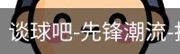 谈球吧-先锋潮流-打造专属体育公司-谈球吧